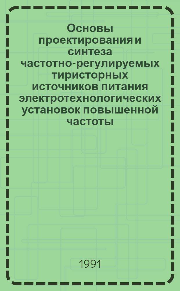 Основы проектирования и синтеза частотно-регулируемых тиристорных источников питания электротехнологических установок повышенной частоты : Автореф. дис. на соиск. учен. степ. д. т. н