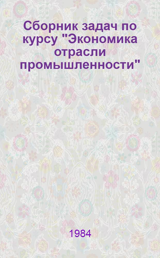Сборник задач по курсу "Экономика отрасли промышленности" (радиопромышленность, электронная промышленность, приборостроение, электротехническая промышленность) : Учеб. пособие
