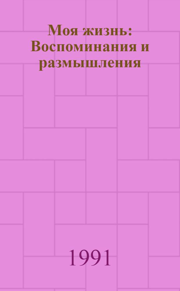 Моя жизнь : Воспоминания и размышления
