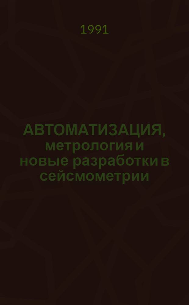 АВТОМАТИЗАЦИЯ, метрология и новые разработки в сейсмометрии : Сб. науч. тр