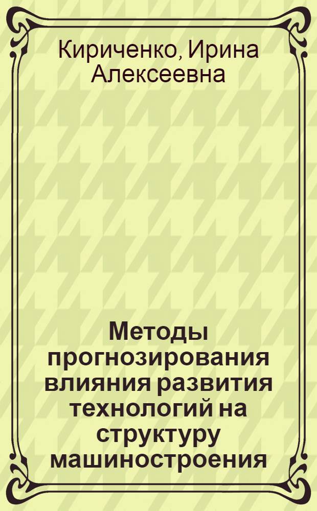 Методы прогнозирования влияния развития технологий на структуру машиностроения : Автореф. дис. на соиск. учен. степ. канд. экон. наук : (08.00.05)