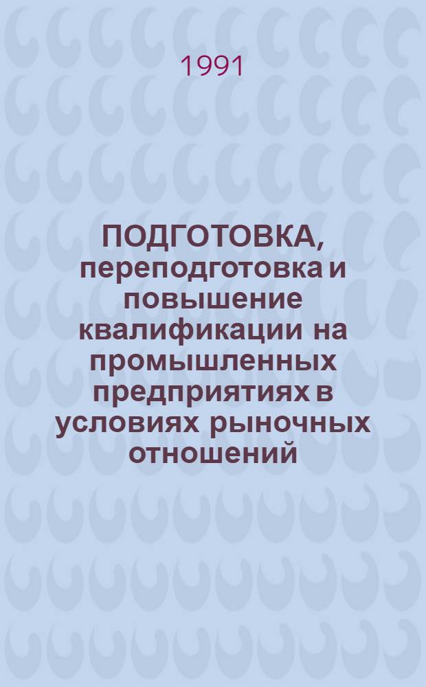 ПОДГОТОВКА, переподготовка и повышение квалификации на промышленных предприятиях в условиях рыночных отношений : Тез. докл. семинара, 21-22 окт. 1991 г