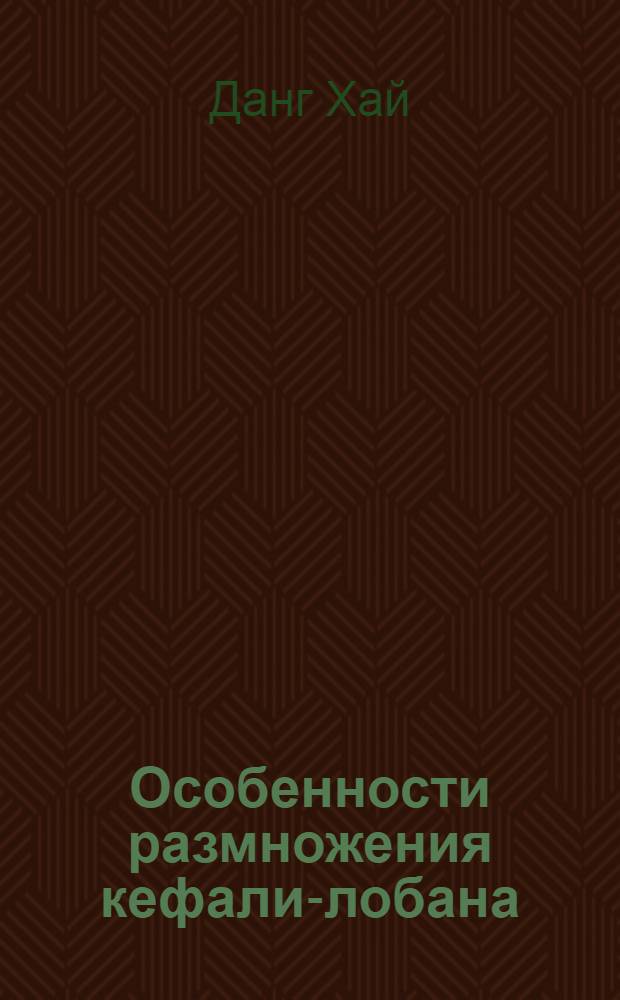 Особенности размножения кефали-лобана (Mugil cephalus L.) прибрежья Вьетнама : Автореф. дис. на соиск. учен. степ. канд. биол. наук : (03.00.10)