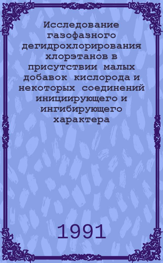 Исследование газофазного дегидрохлорирования хлорэтанов в присутствии малых добавок кислорода и некоторых соединений инициирующего и ингибирующего характера : Автореф. дис. на соиск. учен. степ. канд. хим. наук : (05.17.04)