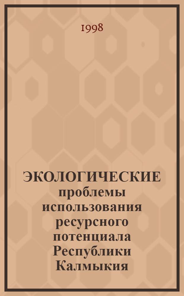 ЭКОЛОГИЧЕСКИЕ проблемы использования ресурсного потенциала Республики Калмыкия : Сб. науч. тр. Т. 2. 1997