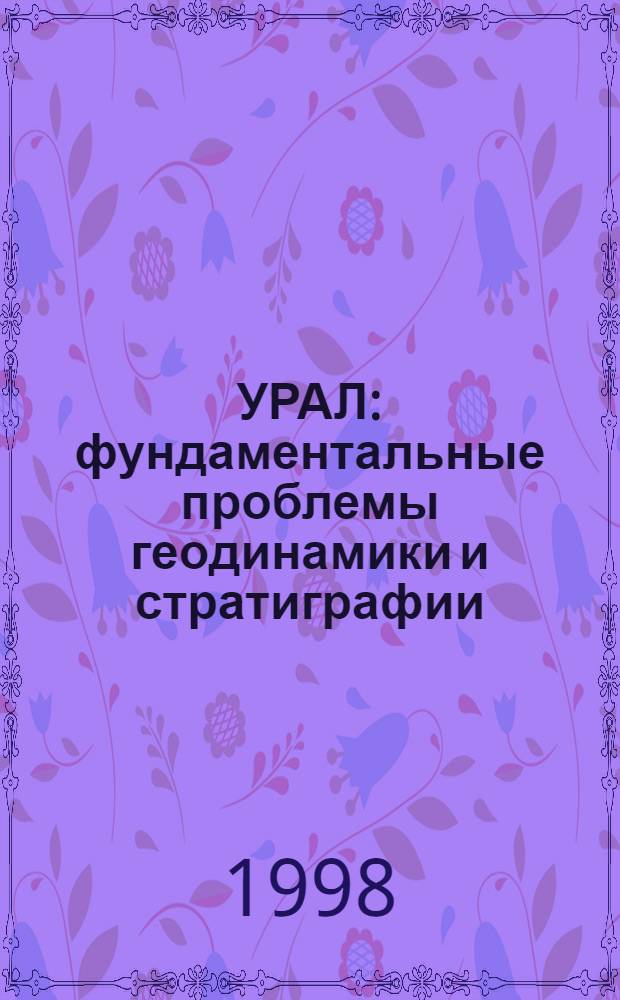 УРАЛ: фундаментальные проблемы геодинамики и стратиграфии = The Urals: fundamental problems of geodynamics and stratigraphy : Сб. науч. ст