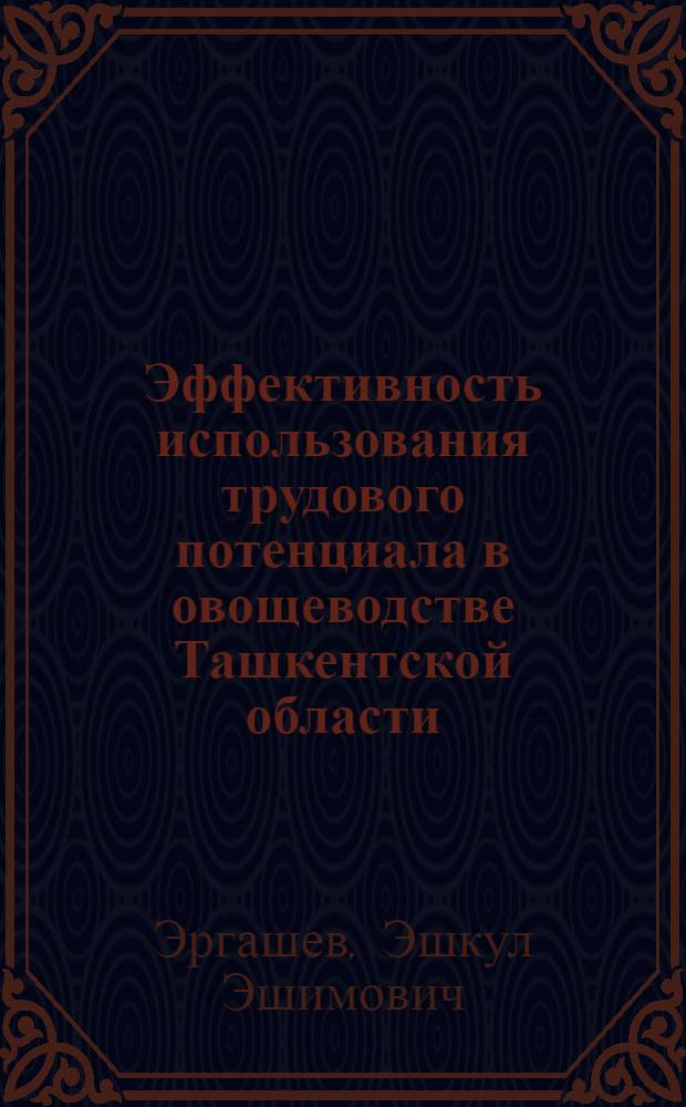Эффективность использования трудового потенциала в овощеводстве Ташкентской области : Автореф. дис. на соиск. учен. степ. канд. экон. наук : (08.00.05)
