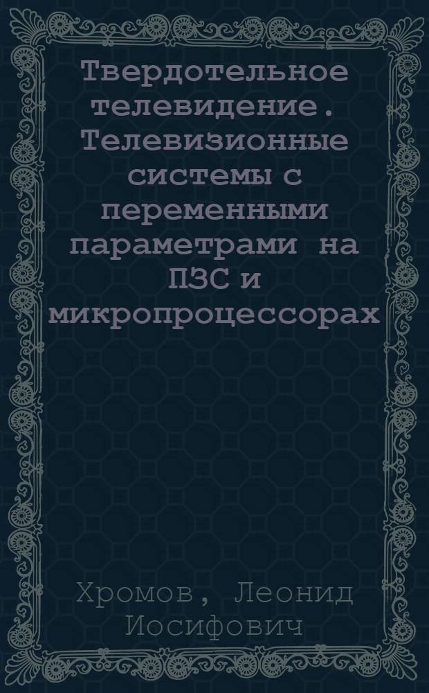 Твердотельное телевидение. Телевизионные системы с переменными параметрами на ПЗС и микропроцессорах