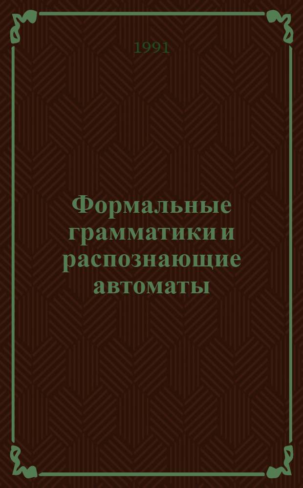 Формальные грамматики и распознающие автоматы : Учеб. пособие для студентов спец. 22.04 и 01.02