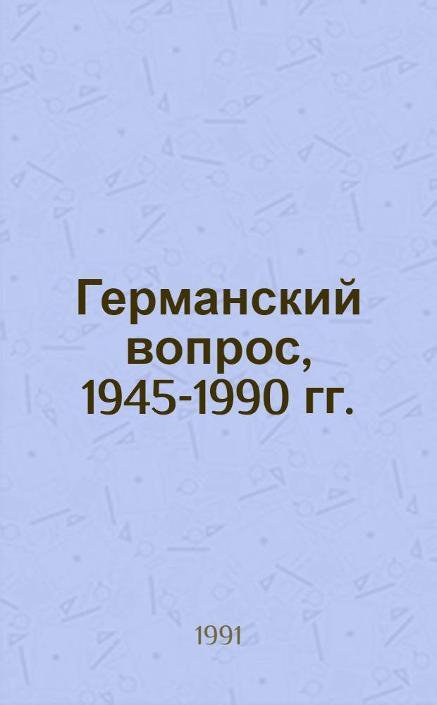 Германский вопрос, 1945-1990 гг. : Аннот. указ. лит
