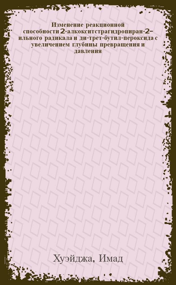 Изменение реакционной способности 2-алкокситстрагидропиран-2-ильного радикала и ди-трет-бутил-пероксида с увеличением глубины превращения и давления : Автореф. дис. на соиск. учен. степ. канд. хим. наук : (02.00.03)