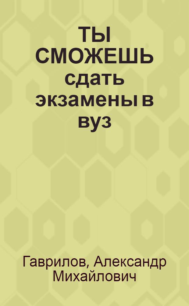 ТЫ СМОЖЕШЬ сдать экзамены в вуз : Учеб. пособие