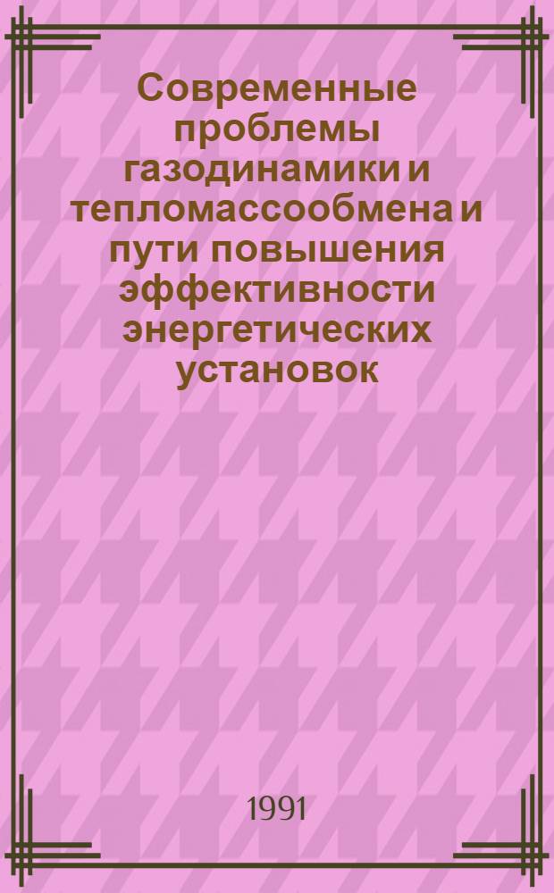 Современные проблемы газодинамики и тепломассообмена и пути повышения эффективности энергетических установок : Тез. докл. VIII всесоюз. школы-семинара (Москва, 13-24 мая 1991 г.) [В 2 ч.]. Ч. 2