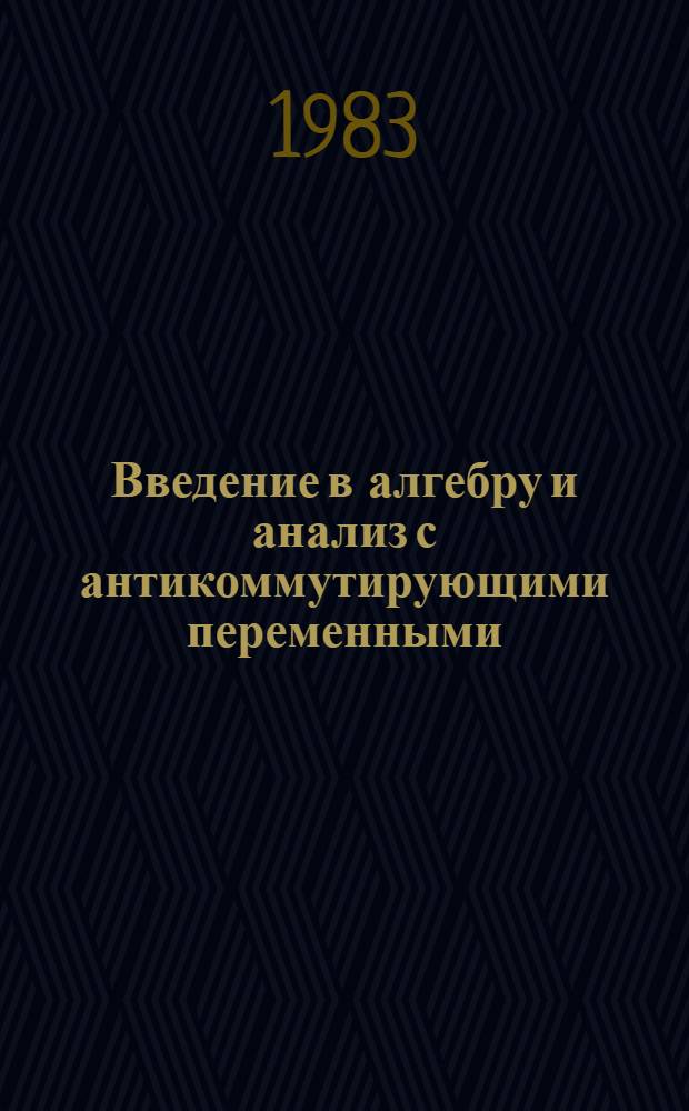 Введение в алгебру и анализ с антикоммутирующими переменными