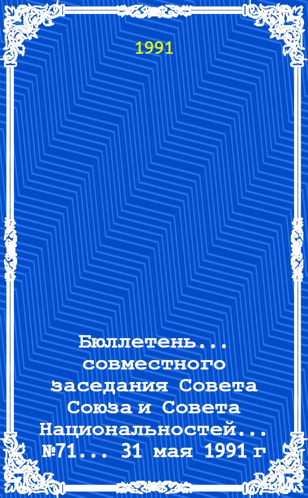 Бюллетень ... совместного заседания Совета Союза и Совета Национальностей... ... № 71... 31 мая 1991 г.
