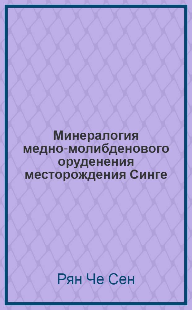 Минералогия медно-молибденового оруденения месторождения Синге (Корея) : Автореф. дис. на соиск. учен. степ. канд. геол.-минерал. наук : (04.00.20)