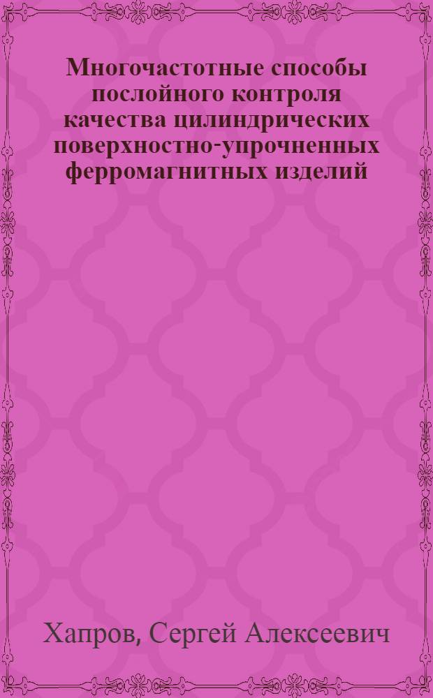 Многочастотные способы послойного контроля качества цилиндрических поверхностно-упрочненных ферромагнитных изделий : Автореф. дис. на соиск. учен. степ. канд. техн. наук : (05.11.05; 05.11.13)