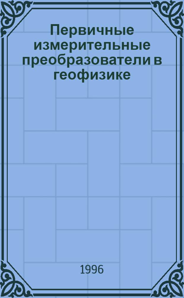 Первичные измерительные преобразователи в геофизике : Учеб. пособие