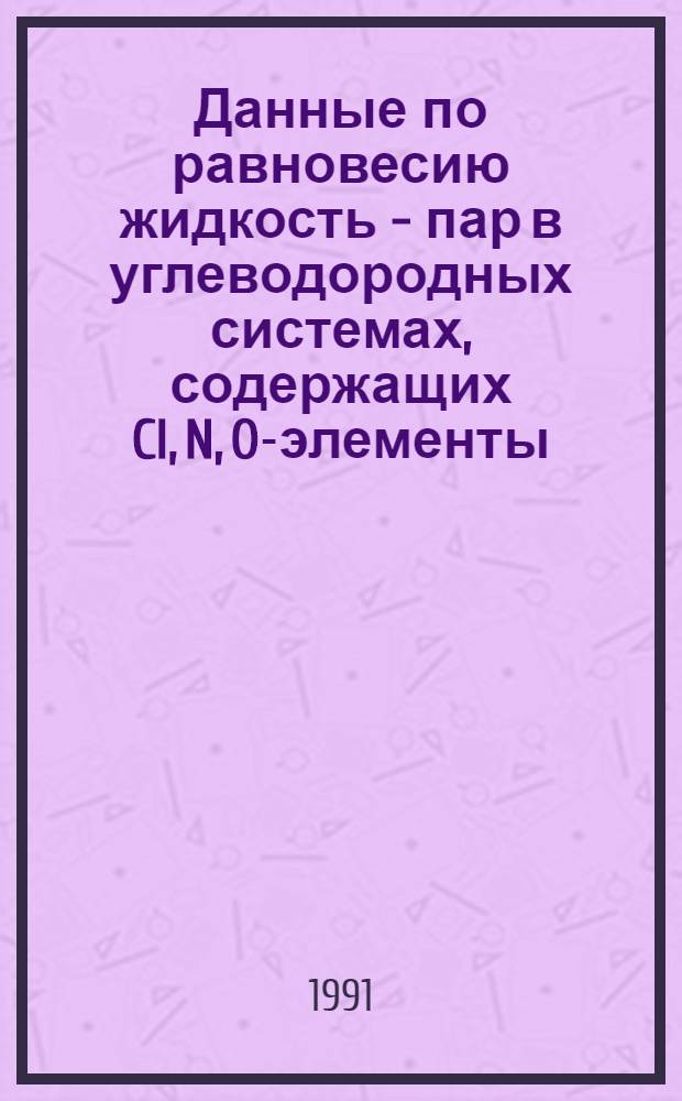 Данные по равновесию жидкость - пар в углеводородных системах, содержащих Cl, N, O-элементы : Сб. науч. тр. : Таблицы : В 4 ч.