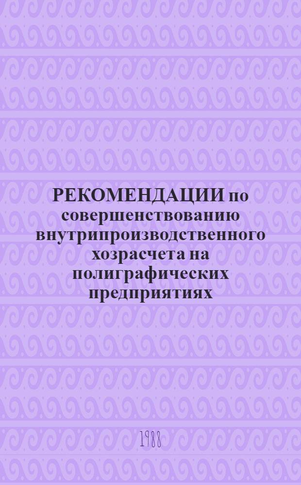 РЕКОМЕНДАЦИИ по совершенствованию внутрипроизводственного хозрасчета на полиграфических предприятиях (объединениях) Госкомиздата БССР, работающих в условиях полного хозрасчета и самофинансирования
