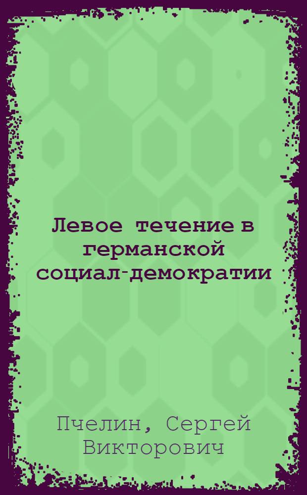 Левое течение в германской социал-демократии : (Группа И. Моста - В. Гассельмана, 70-е - первая половина 80-х гг. XIX в.) : Автореф. дис. на соиск. учен. степ. канд. ист. наук : (07.00.13)