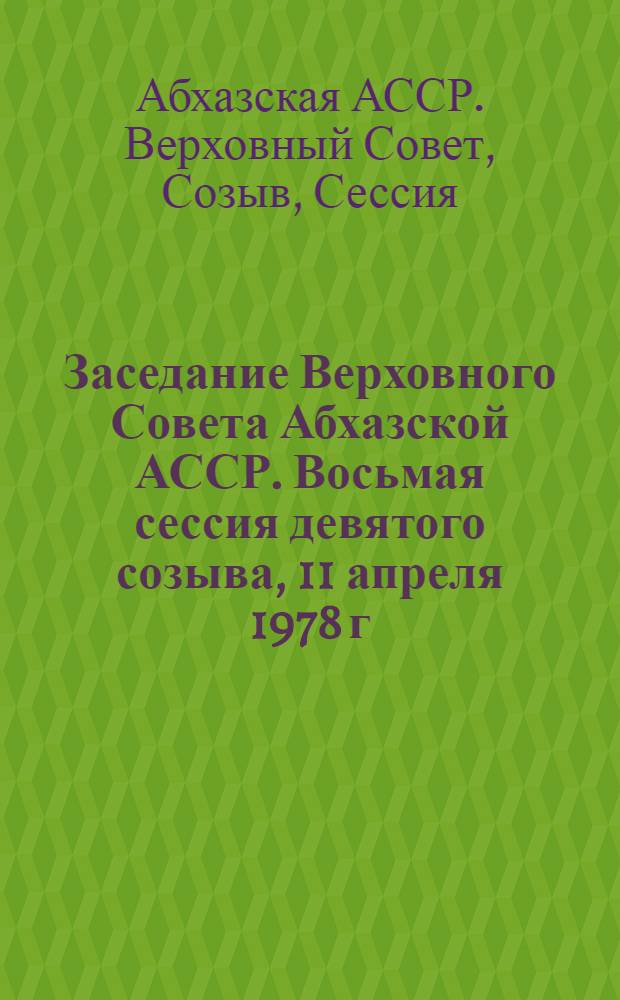 Заседание Верховного Совета Абхазской АССР. Восьмая сессия девятого созыва, 11 апреля 1978 г. : Стеногр. отчет
