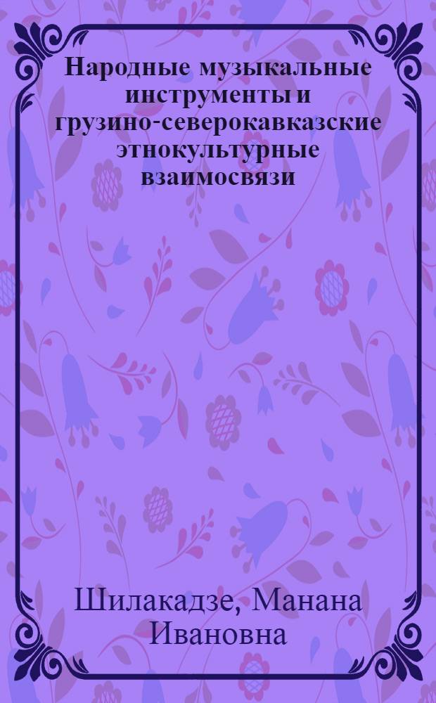 Народные музыкальные инструменты и грузино-северокавказские этнокультурные взаимосвязи : Автореф. дис. на соиск. учен. степ. д-ра ист. наук : (07.00.07)