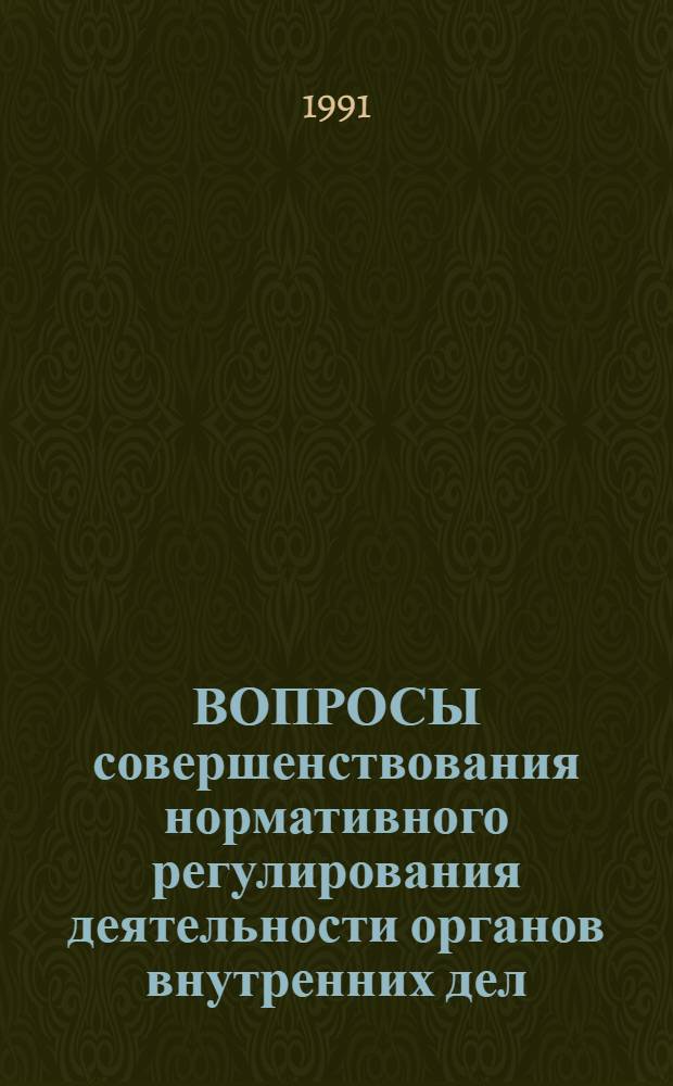 ВОПРОСЫ совершенствования нормативного регулирования деятельности органов внутренних дел : Сб. науч. тр. [В 2 ч.]. Ч. 1