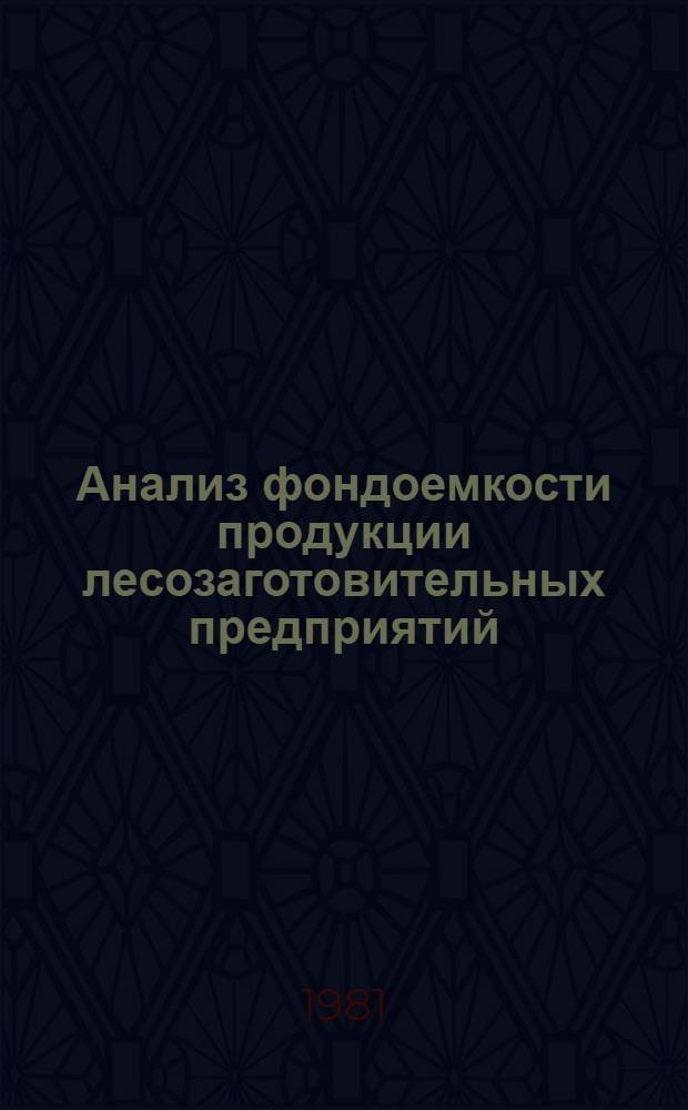 Анализ фондоемкости продукции лесозаготовительных предприятий