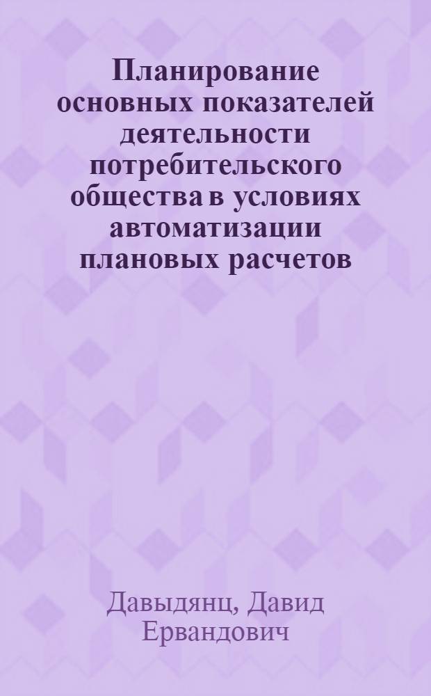 Планирование основных показателей деятельности потребительского общества в условиях автоматизации плановых расчетов : Автореф. дис. на соиск. учен. степ. экон. наук : (08.00.05)