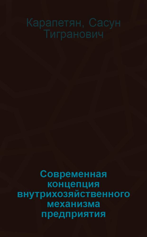 Современная концепция внутрихозяйственного механизма предприятия : Автореф. дис. на соиск. учен. степ. д-ра экон. наук : (08.00.05)
