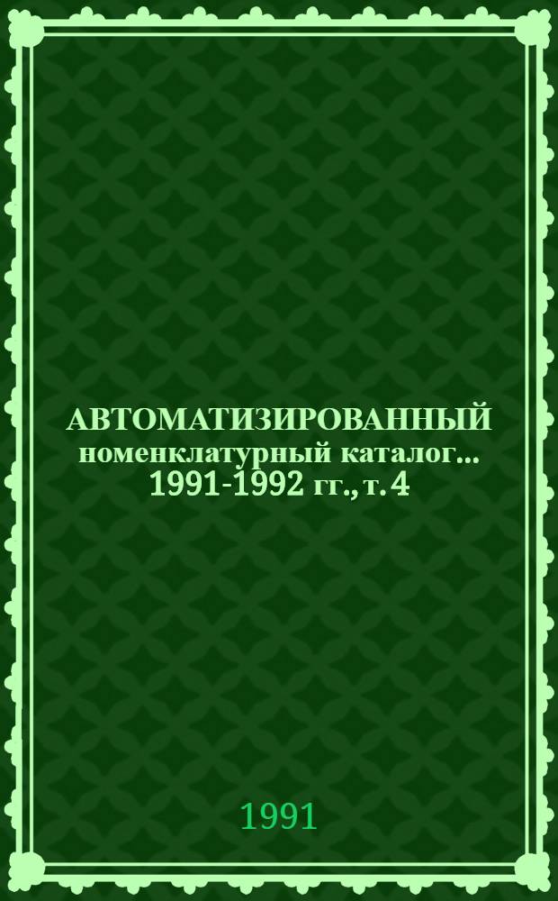 АВТОМАТИЗИРОВАННЫЙ номенклатурный каталог... ...1991-1992 гг., т. 4 : Оборудование для литейного производства