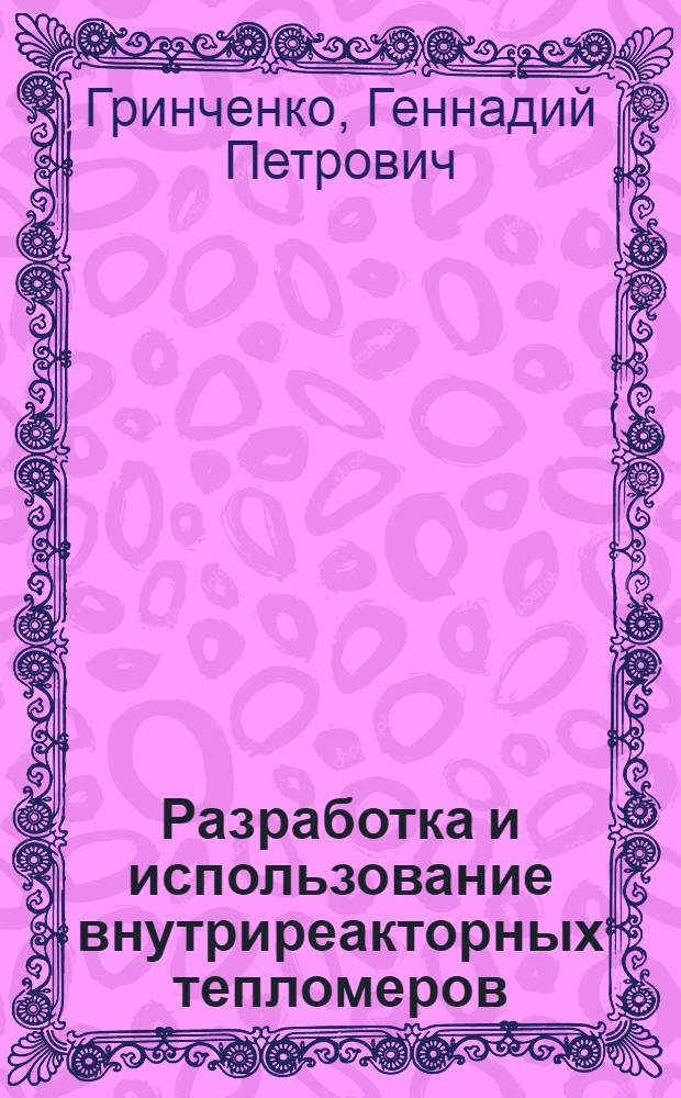 Разработка и использование внутриреакторных тепломеров : Дис. в форме науч. докл. на соиск. учен. степ. канд. техн. наук : (05.14.03)