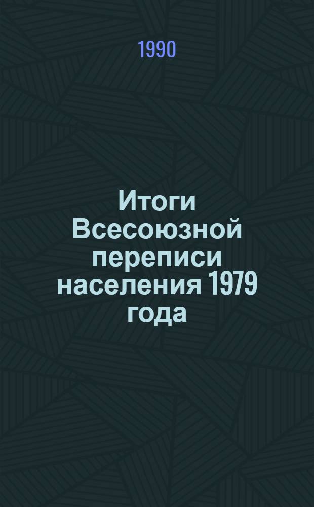 Итоги Всесоюзной переписи населения 1979 года : Стат. сб. [В 10 т.]. Т. 7 : Распределение населения СССР, союзных и автономных республик, краев и областей по общественным группам