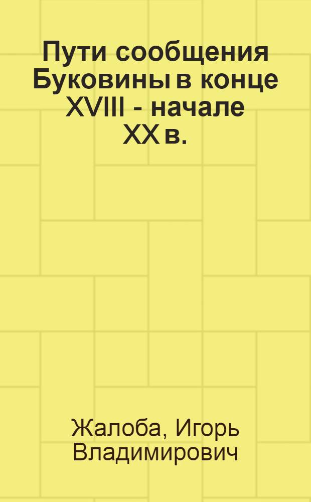 Пути сообщения Буковины в конце XVIII - начале XX в. : (История стр-ва и народнохоз. значение) : Автореф. дис. на соиск. учен. степ. канд. ист. наук : (07.00.02)