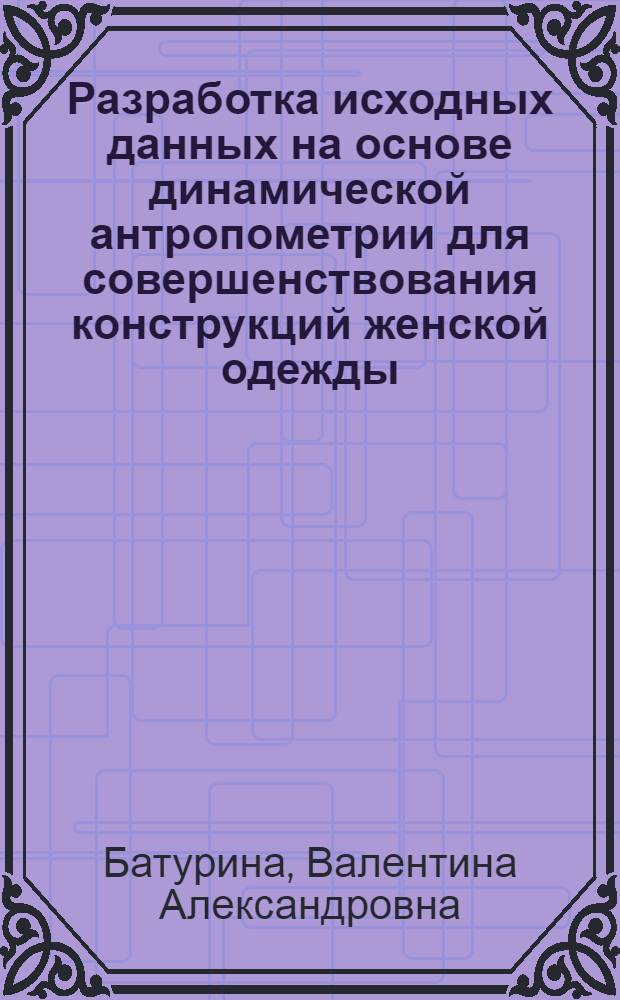 Разработка исходных данных на основе динамической антропометрии для совершенствования конструкций женской одежды : Автореф. дис. на соиск. учен. степ. канд. техн. наук : (05.19.04)