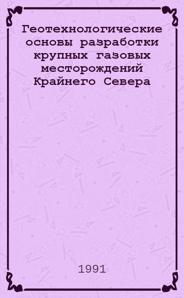 Геотехнологические основы разработки крупных газовых месторождений Крайнего Севера : Автореф. дис. на соиск. учен. степ. д-ра техн. наук : (05.15.06)