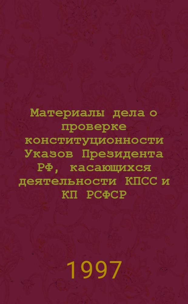 Материалы дела о проверке конституционности Указов Президента РФ, касающихся деятельности КПСС и КП РСФСР, а также о проверке конституционности КПСС и КП РСФСР. Т. 5