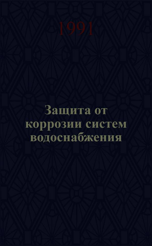 Защита от коррозии систем водоснабжения : Обзор по материалам открытых публ. и отчетов о НИР за 1987-1990 гг