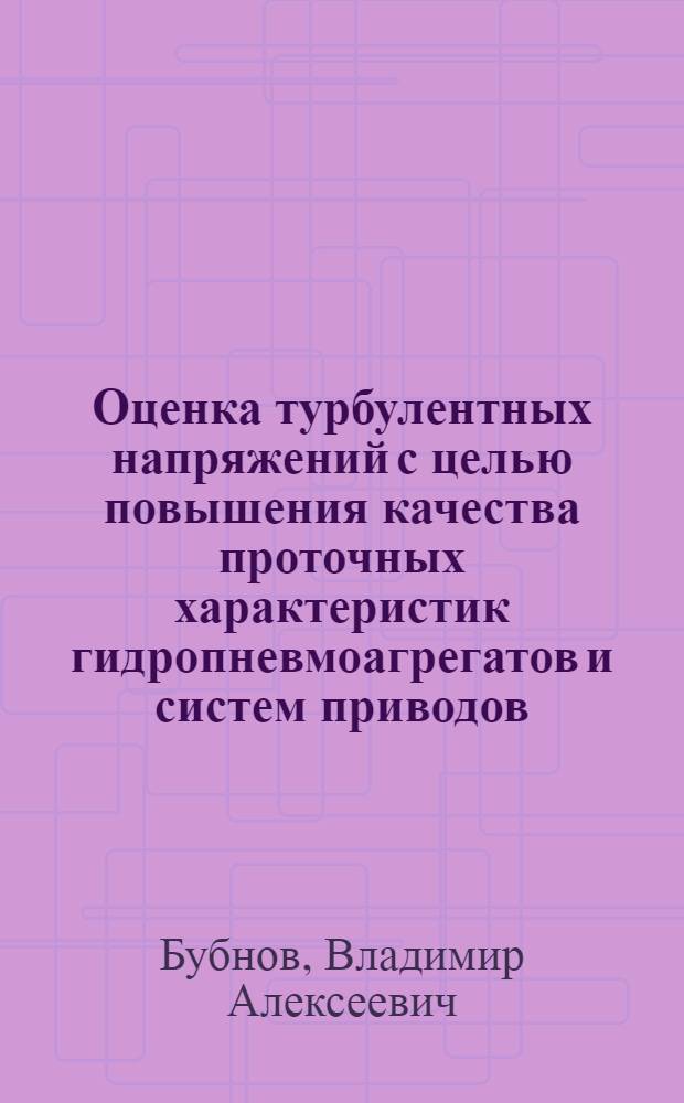 Оценка турбулентных напряжений с целью повышения качества проточных характеристик гидропневмоагрегатов и систем приводов : Автореф. дис. на соиск. учен. степ. д-ра техн. наук : (05.02.03; 05.14.19)