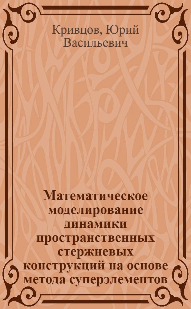 Математическое моделирование динамики пространственных стержневых конструкций на основе метода суперэлементов : Автореф. дис. на соиск. учен. степ. канд. физ.-мат. наук : (05.13.12)