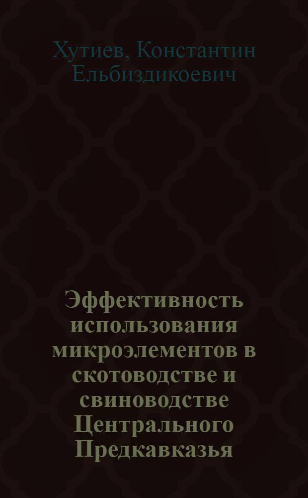 Эффективность использования микроэлементов в скотоводстве и свиноводстве Центрального Предкавказья : Автореф. дис. на соиск. учен. степ. д-ра с.-х. наук : (06.02.02)
