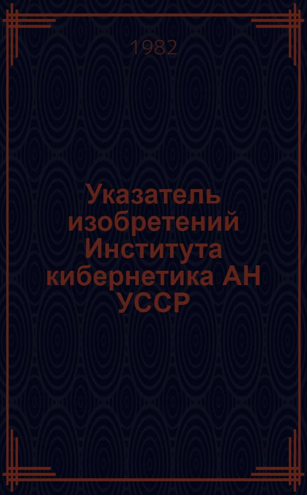 Указатель изобретений Института кибернетика АН УССР : [По состоянию на 01.09.82 В 2 т.]. Т. 2 : Авторский указатель
