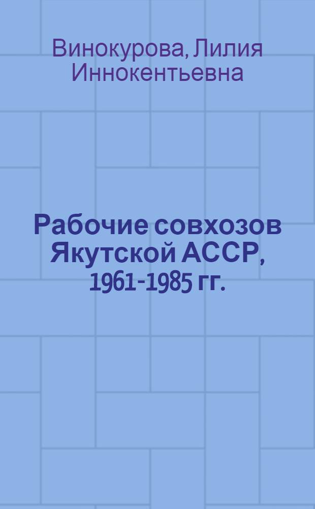 Рабочие совхозов Якутской АССР, 1961-1985 гг. : Автореф. дис. на соиск. учен. степ. канд. ист. наук : (07.00.02)