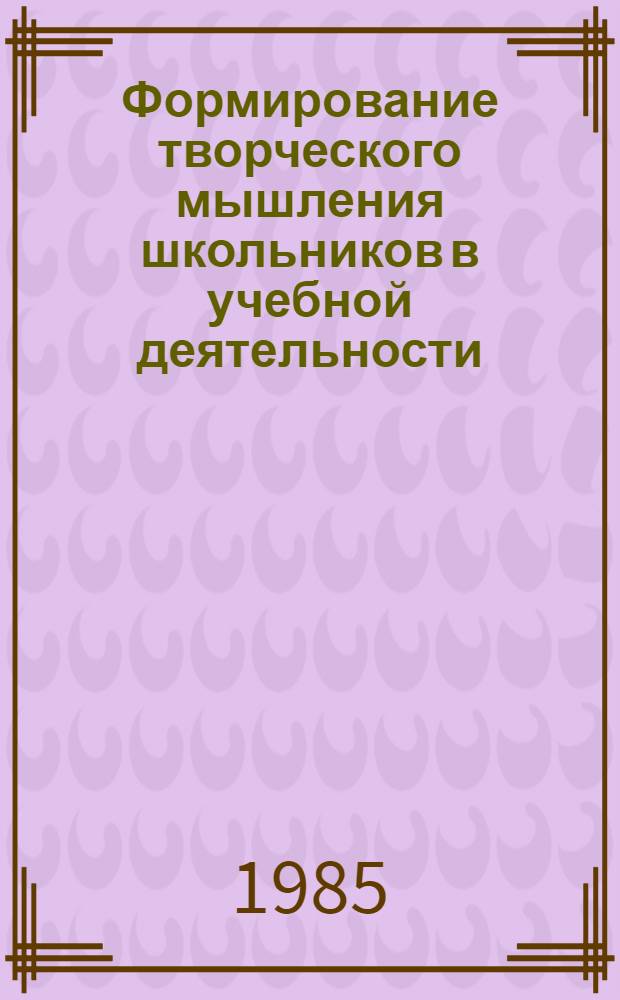 Формирование творческого мышления школьников в учебной деятельности : Межвуз. сб. науч. тр
