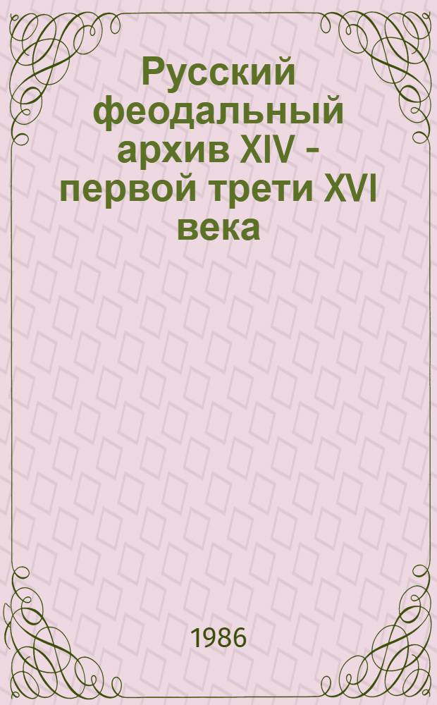 Русский феодальный архив XIV - первой трети XVI века : [Сборник]. [1]