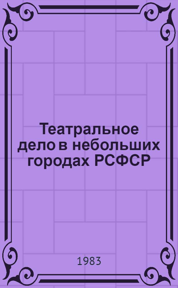 Театральное дело в небольших городах РСФСР : (итоги статистико-социологического исследования)