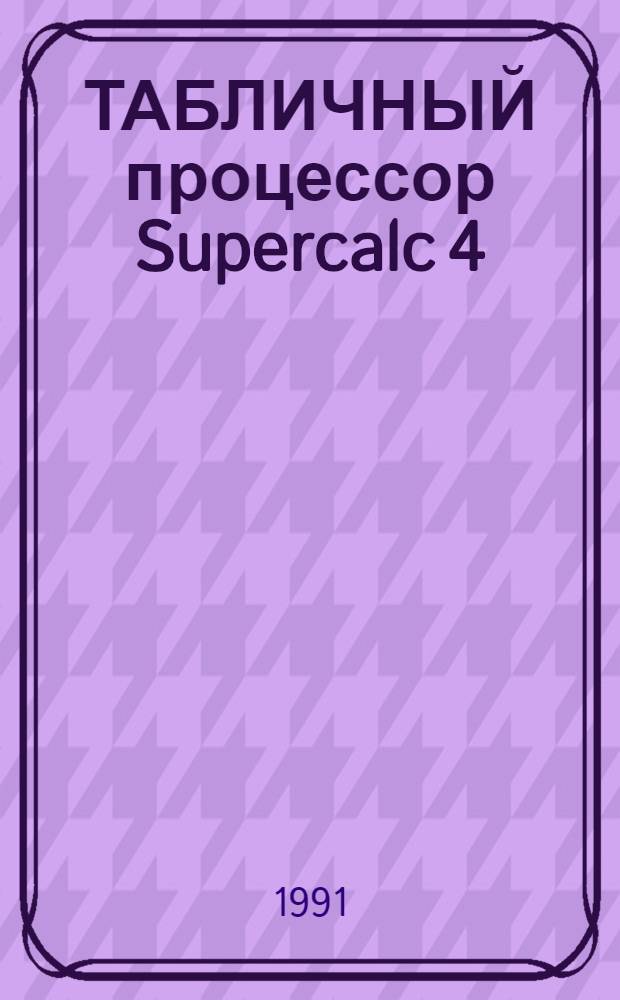 ТАБЛИЧНЫЙ процессор Supercalc 4 : Метод. руководство