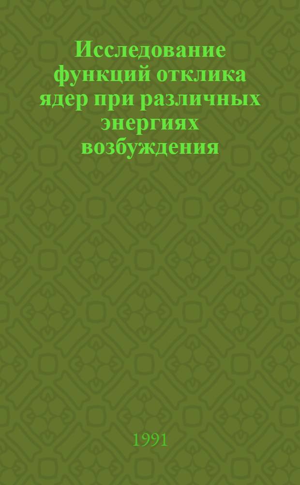 Исследование функций отклика ядер при различных энергиях возбуждения : Автореф. дис. на соиск. учен. степ. д-ра физ.-мат. наук : (01.04.02)