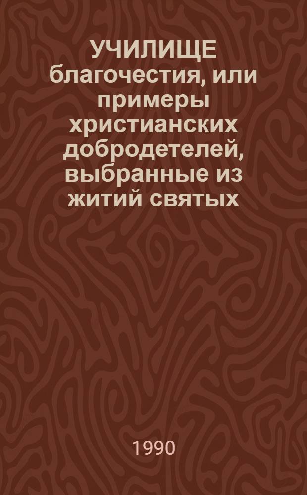 УЧИЛИЩЕ благочестия, или примеры христианских добродетелей, выбранные из житий святых. Ч. 2